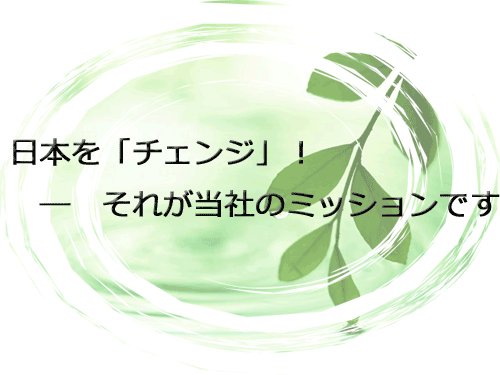 日本をチェンジ！それが当社のミッションです